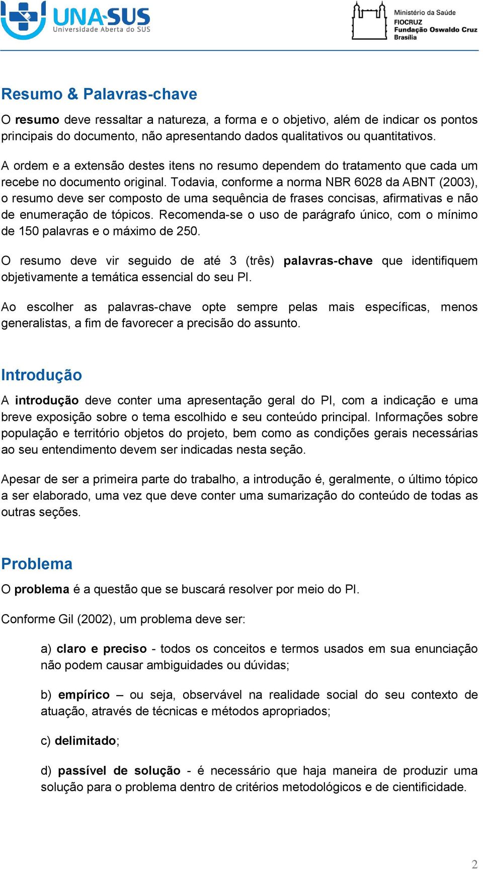 Todavia, conforme a norma NBR 6028 da ABNT (2003), o resumo deve ser composto de uma sequência de frases concisas, afirmativas e não de enumeração de tópicos.