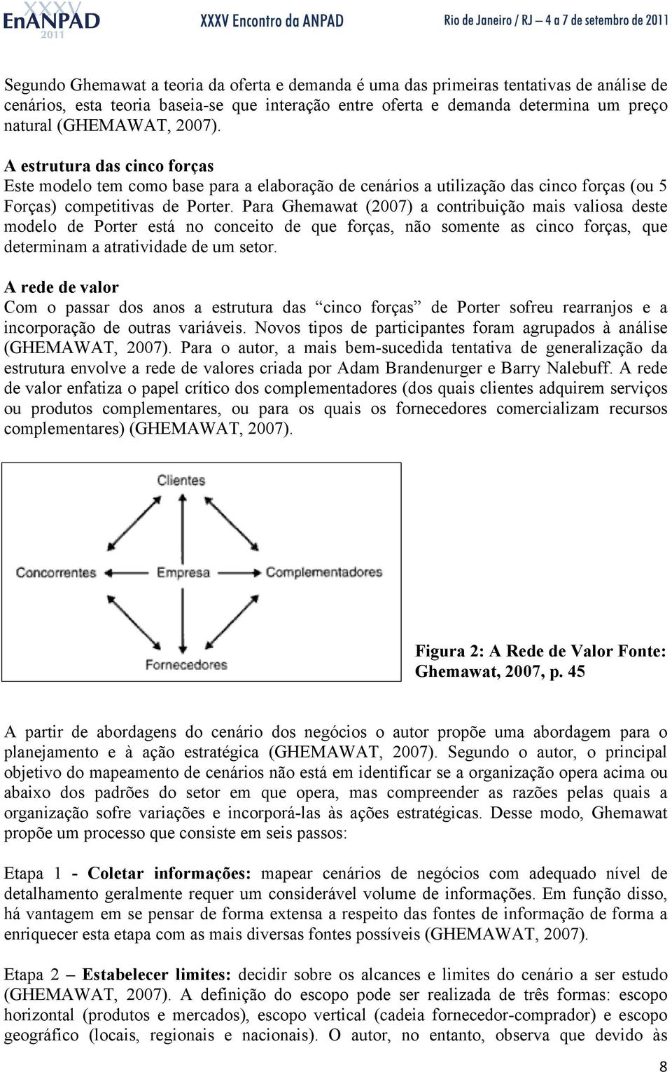 Para Ghemawat (2007) a contribuição mais valiosa deste modelo de Porter está no conceito de que forças, não somente as cinco forças, que determinam a atratividade de um setor.