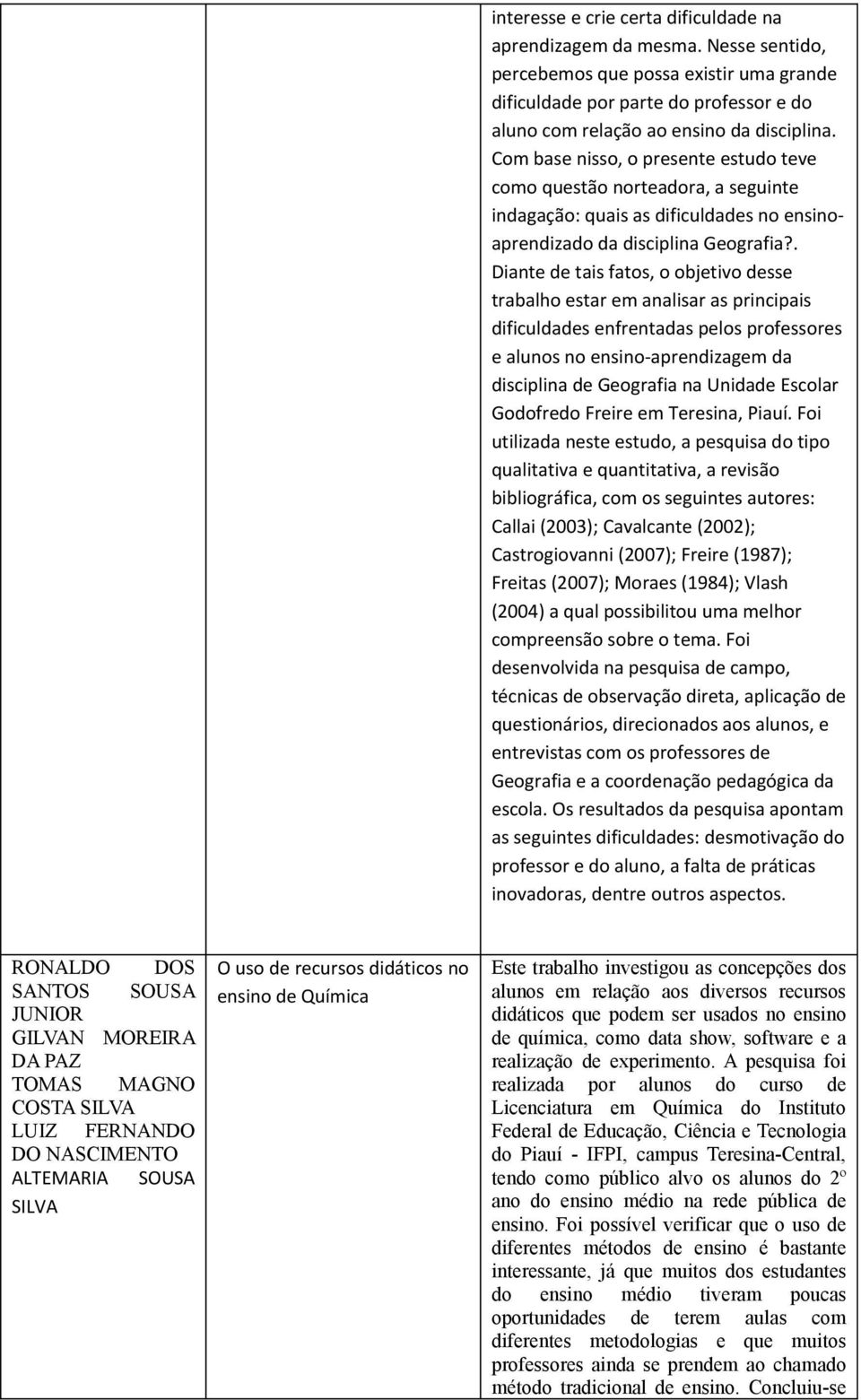 . Diante de tais fatos, o objetivo desse trabalho estar em analisar as principais dificuldades enfrentadas pelos professores e alunos no ensino-aprendizagem da disciplina de Geografia na Unidade