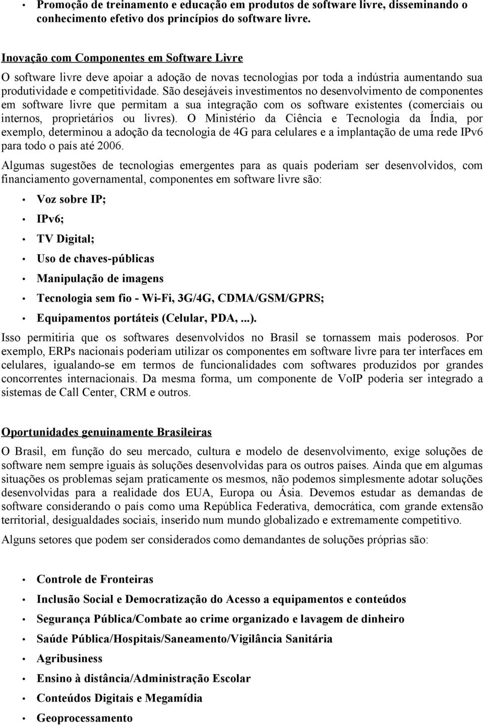 São desejáveis investimentos no desenvolvimento de componentes em software livre que permitam a sua integração com os software existentes (comerciais ou internos, proprietários ou livres).