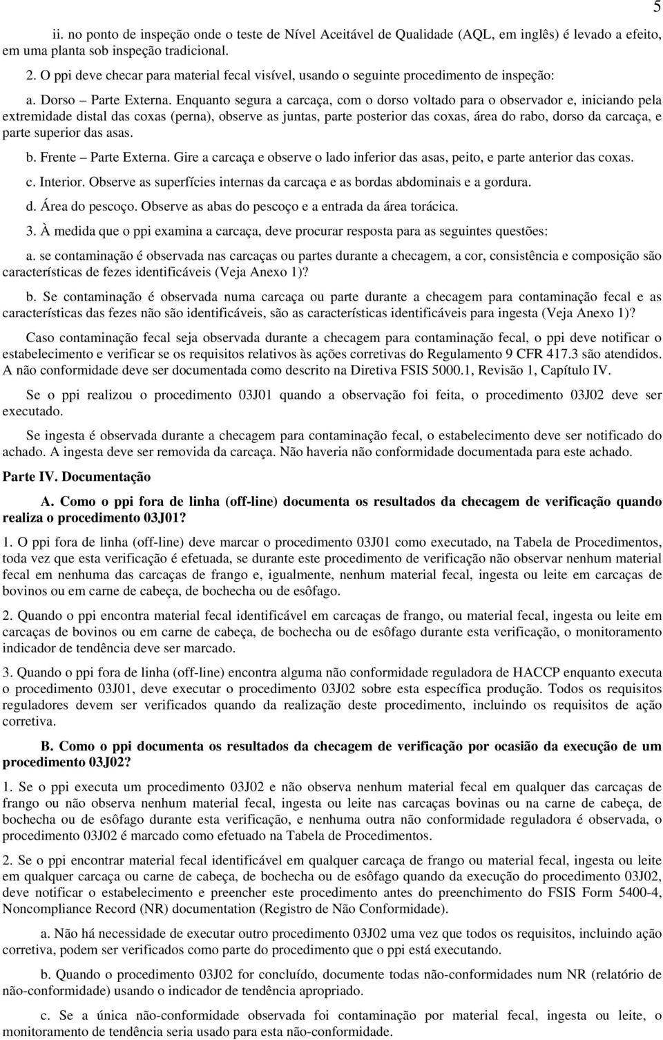 Enquanto segura a carcaça, com o dorso voltado para o observador e, iniciando pela extremidade distal das coxas (perna), observe as juntas, parte posterior das coxas, área do rabo, dorso da carcaça,