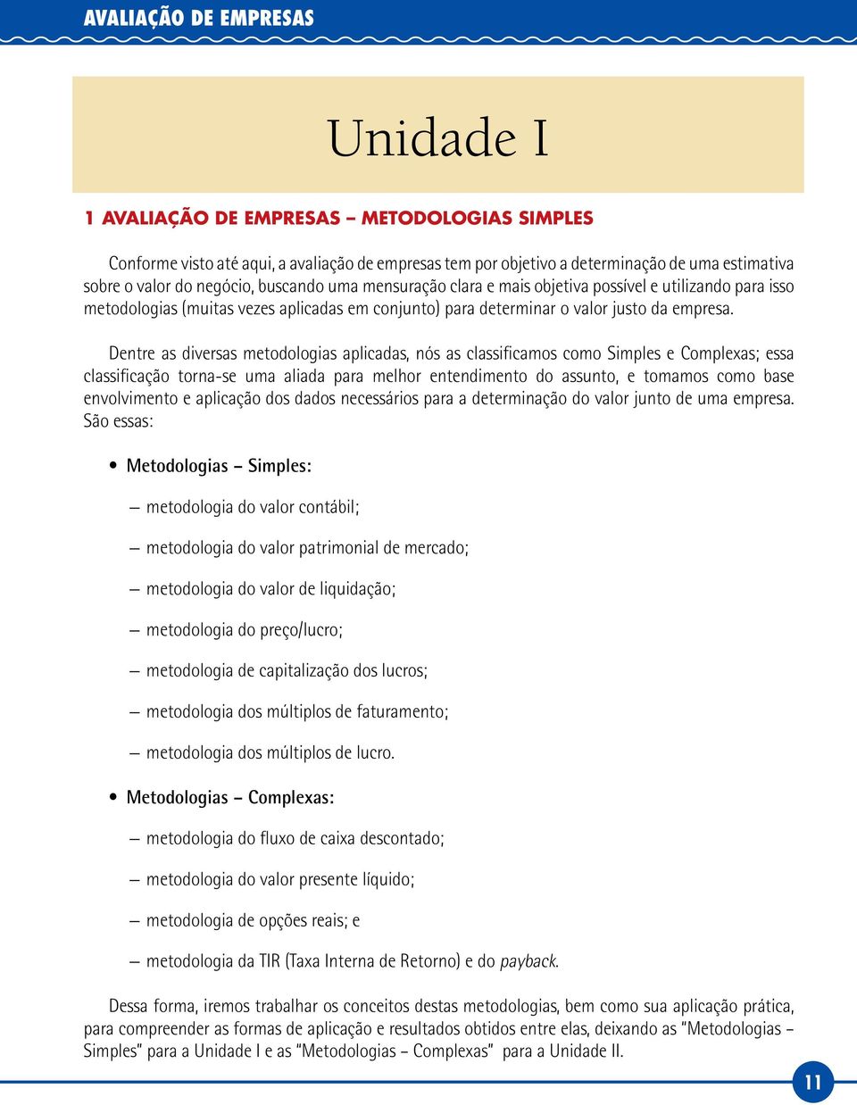 Dentre as diversas metodologias aplicadas, nós as classificamos como Simples e Complexas; essa classificação torna-se uma aliada para melhor entendimento do assunto, e tomamos como base envolvimento