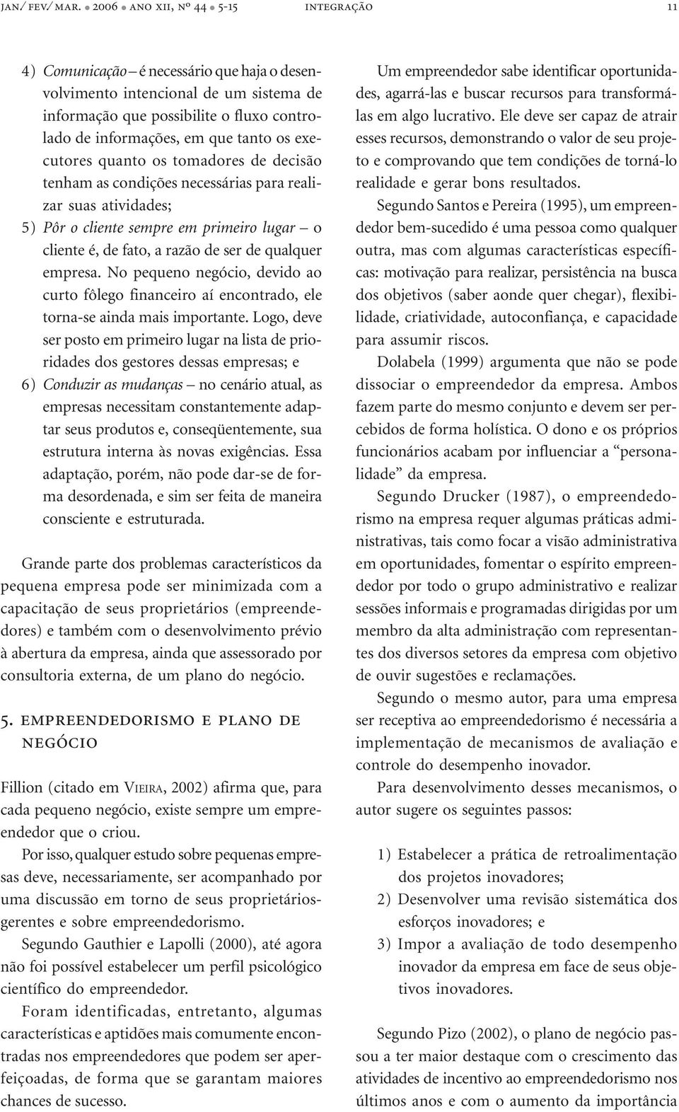 tanto os executores quanto os tomadores de decisão tenham as condições necessárias para realizar suas atividades; 5) Pôr o cliente sempre em primeiro lugar o cliente é, de fato, a razão de ser de