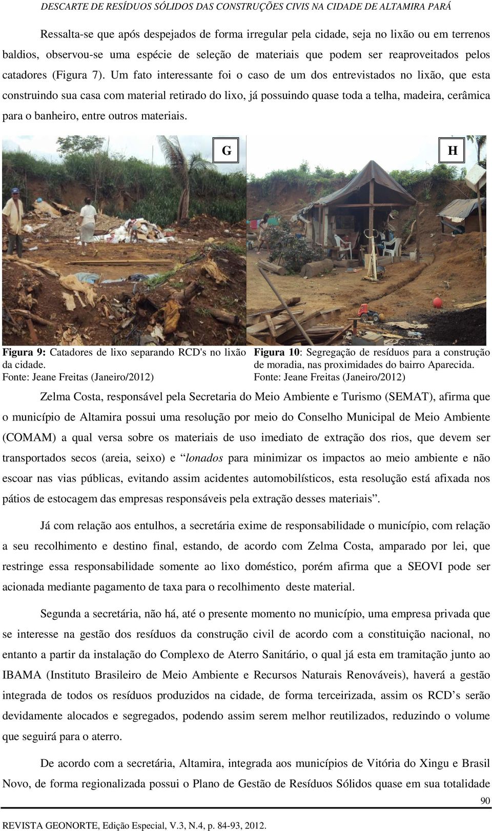 Um fato interessante foi o caso de um dos entrevistados no lixão, que esta construindo sua casa com material retirado do lixo, já possuindo quase toda a telha, madeira, cerâmica para o banheiro,