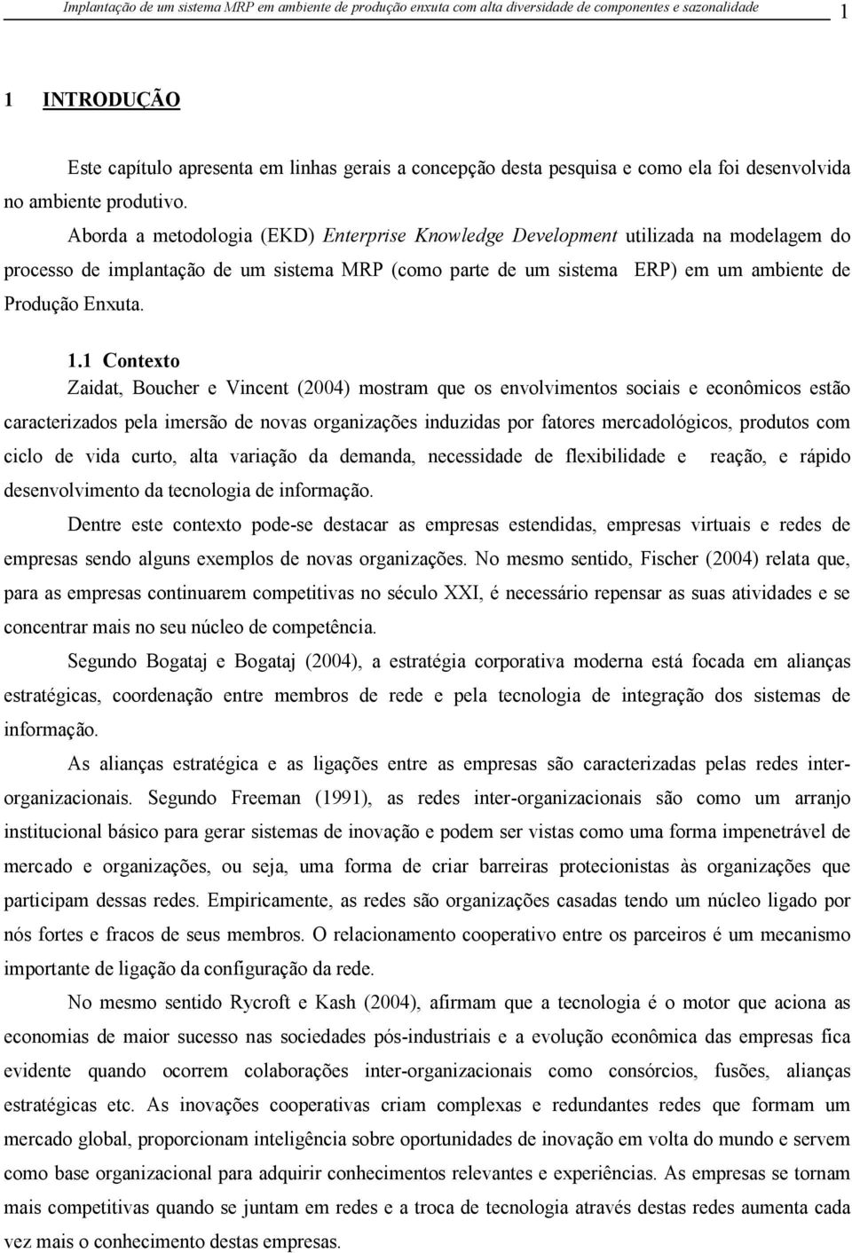 1 Contexto Zaidat, Boucher e Vincent (2004) mostram que os envolvimentos sociais e econômicos estão caracterizados pela imersão de novas organizações induzidas por fatores mercadológicos, produtos