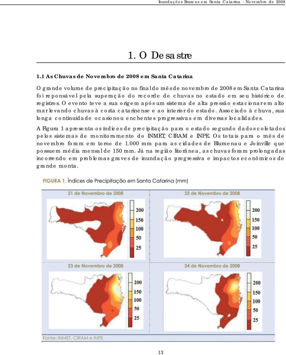 seu histórico de registros. O evento teve a sua origem após um sistema de alta pressão estacionar em alto mar levando chuvas à costa catarinense e ao interior do estado.