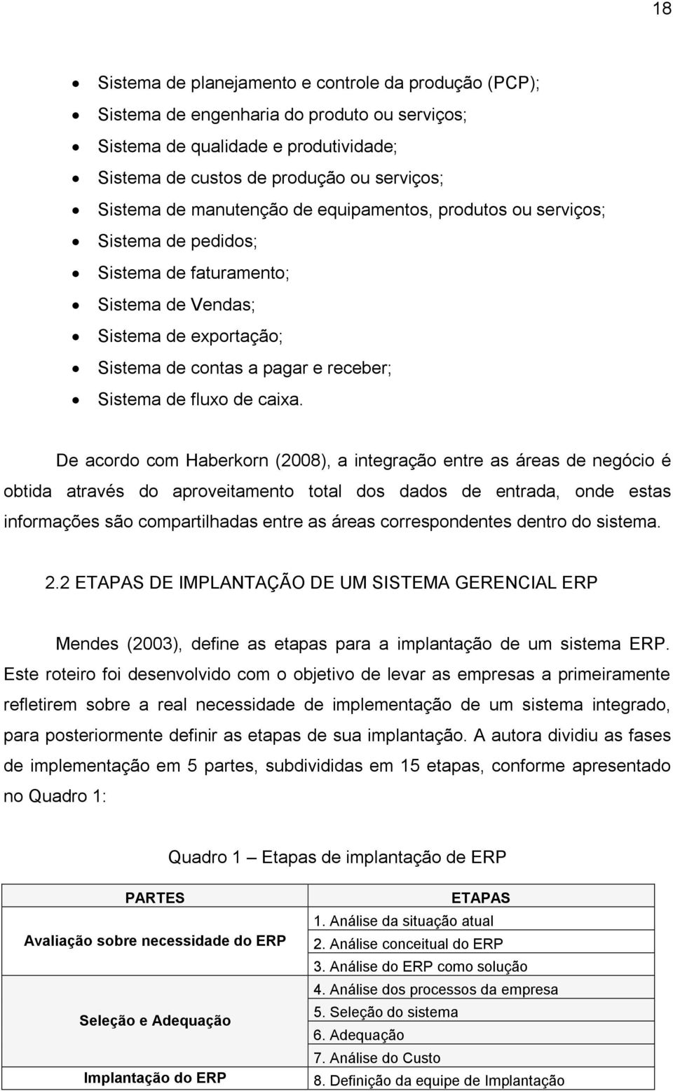 De acordo com Haberkorn (2008), a integração entre as áreas de negócio é obtida através do aproveitamento total dos dados de entrada, onde estas informações são compartilhadas entre as áreas