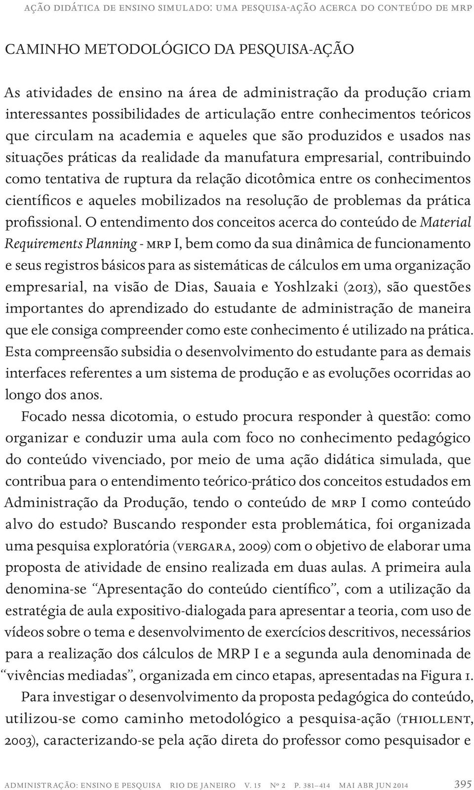 como tentativa de ruptura da relação dicotômica entre os conhecimentos científicos e aqueles mobilizados na resolução de problemas da prática profissional.