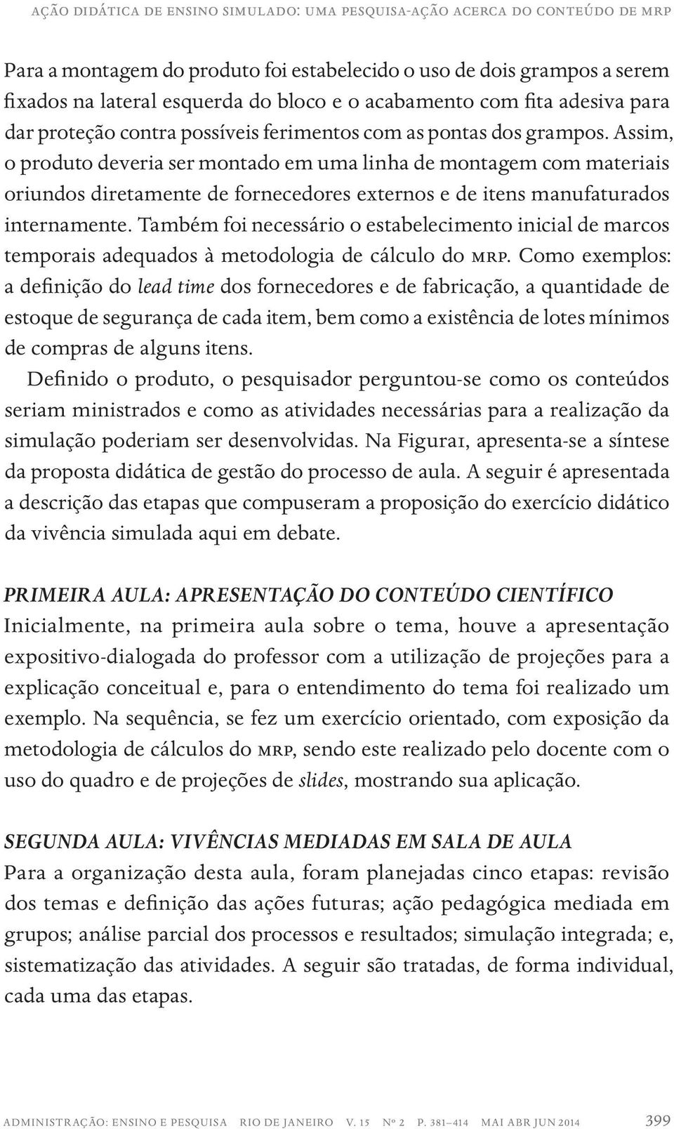 Assim, o produto deveria ser montado em uma linha de montagem com materiais oriundos diretamente de fornecedores externos e de itens manufaturados internamente.