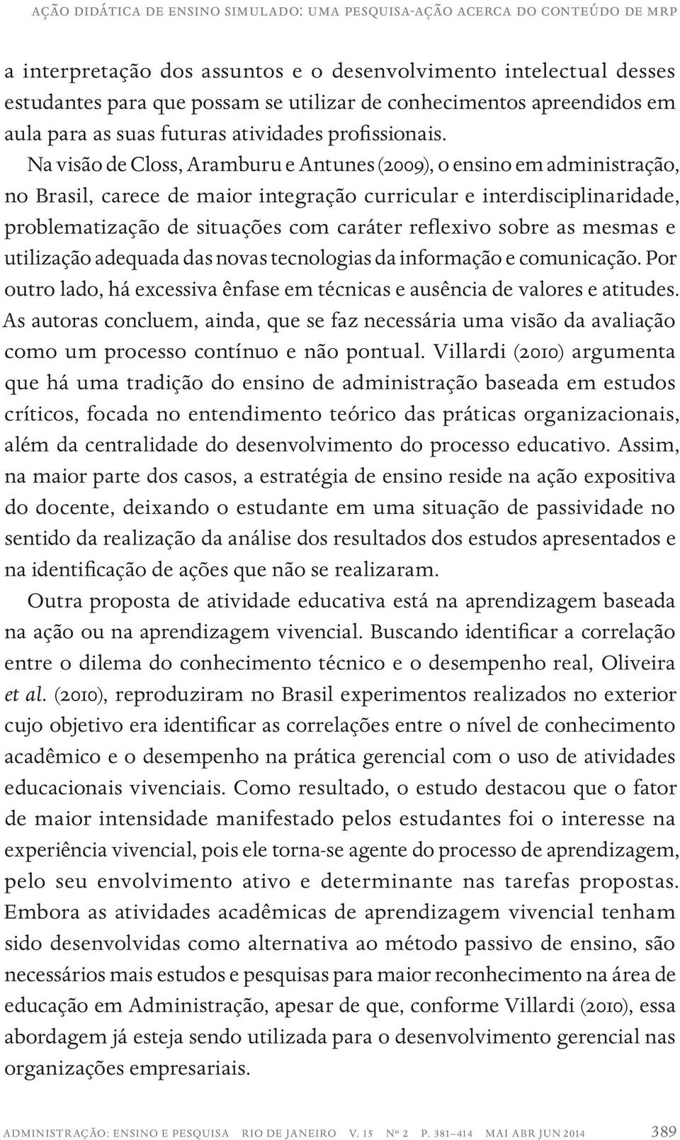 Na visão de Closs, Aramburu e Antunes (2009), o ensino em administração, no Brasil, carece de maior integração curricular e interdisciplinaridade, problematização de situações com caráter reflexivo