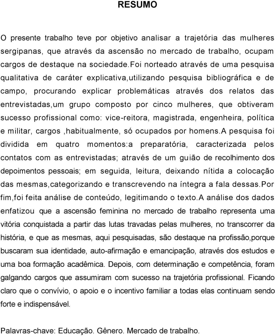 composto por cinco mulheres, que obtiveram sucesso profissional como: vice-reitora, magistrada, engenheira, política e militar, cargos,habitualmente, só ocupados por homens.