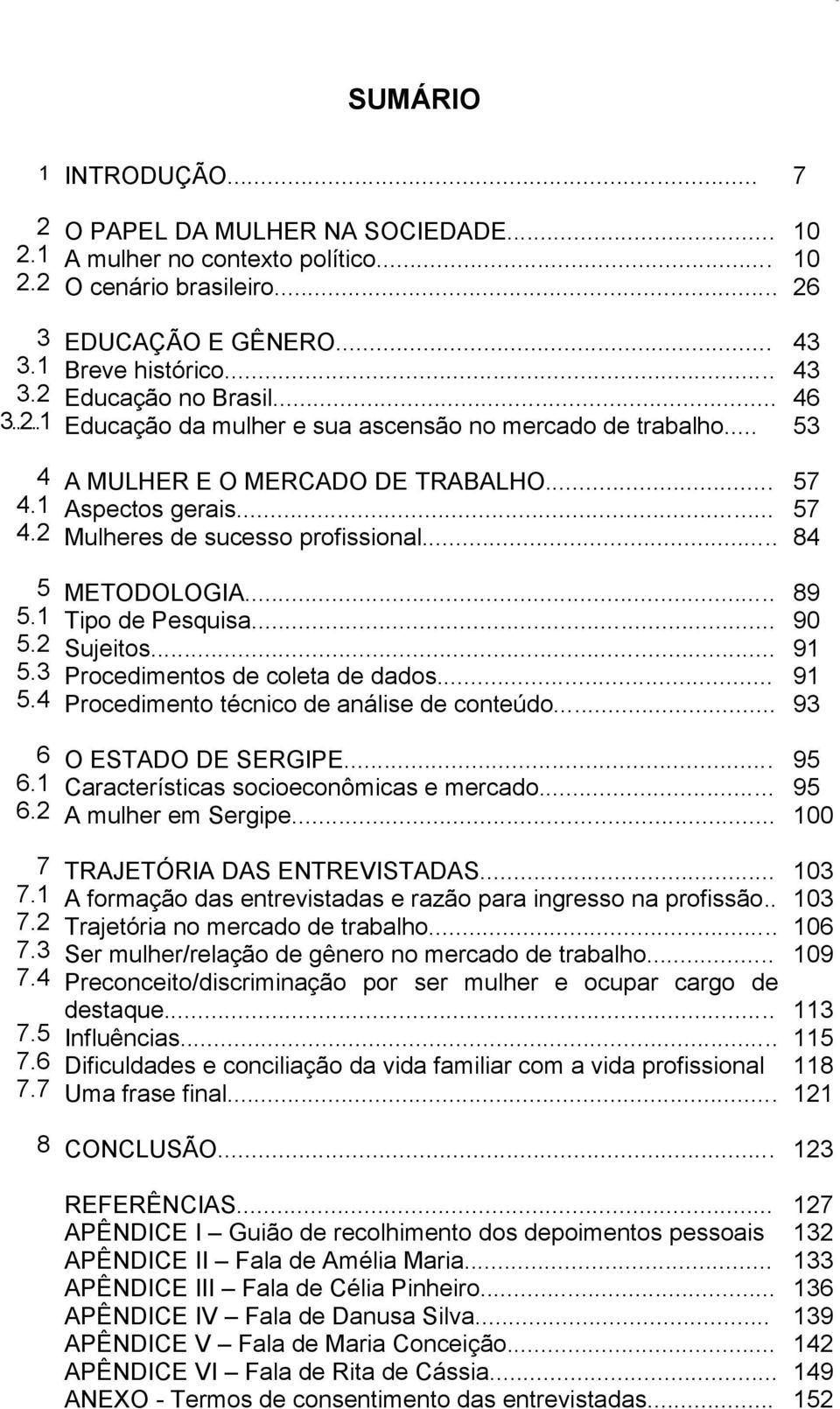 .. 10 10 26 43 43 46 53 57 57 84 5 5.1 5.2 5.3 5.4 6 6.1 6.2 METODOLOGIA... Tipo de Pesquisa... Sujeitos... Procedimentos de coleta de dados... Procedimento técnico de análise de conteúdo.