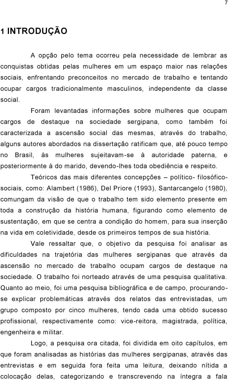 Foram levantadas informações sobre mulheres que ocupam cargos de destaque na sociedade sergipana, como também foi caracterizada a ascensão social das mesmas, através do trabalho, alguns autores