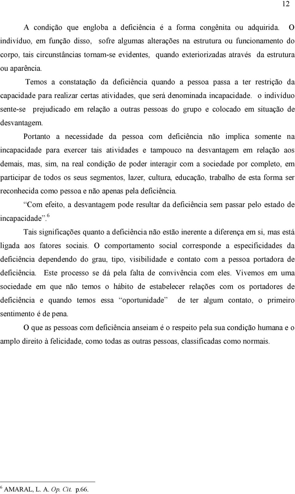 Temos a constatação da deficiência quando a pessoa passa a ter restrição da capacidade para realizar certas atividades, que será denominada incapacidade.