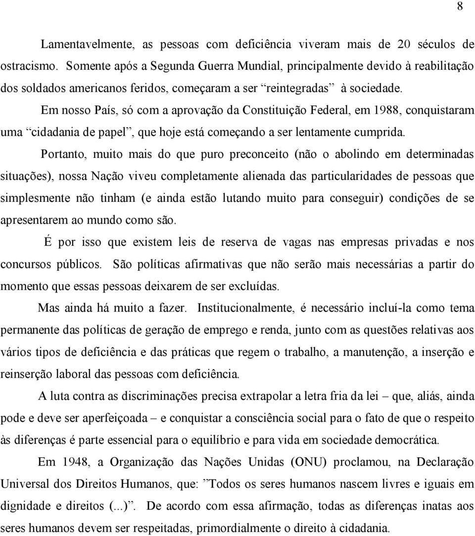 Em nosso País, só com a aprovação da Constituição Federal, em 1988, conquistaram uma cidadania de papel, que hoje está começando a ser lentamente cumprida.