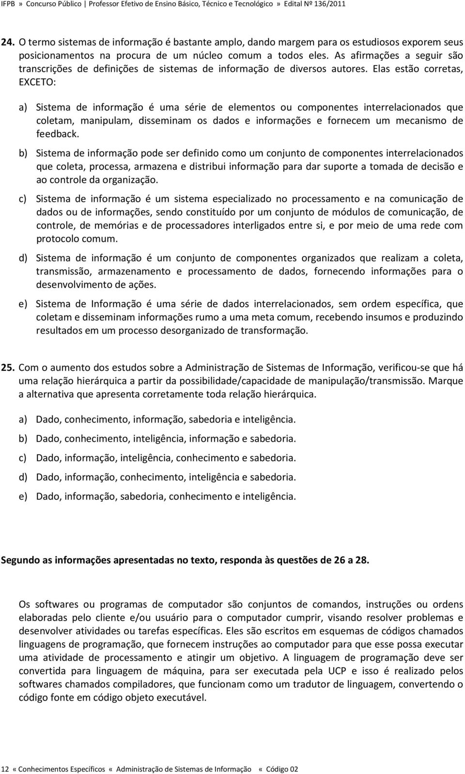 Elas estão corretas, EXCETO: a) Sistema de informação é uma série de elementos ou componentes interrelacionados que coletam, manipulam, disseminam os dados e informações e fornecem um mecanismo de