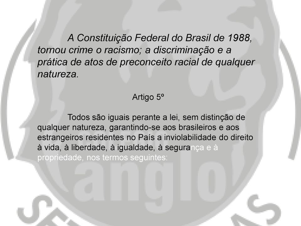Artigo 5º Todos são iguais perante a lei, sem distinção de qualquer natureza, garantindo-se aos