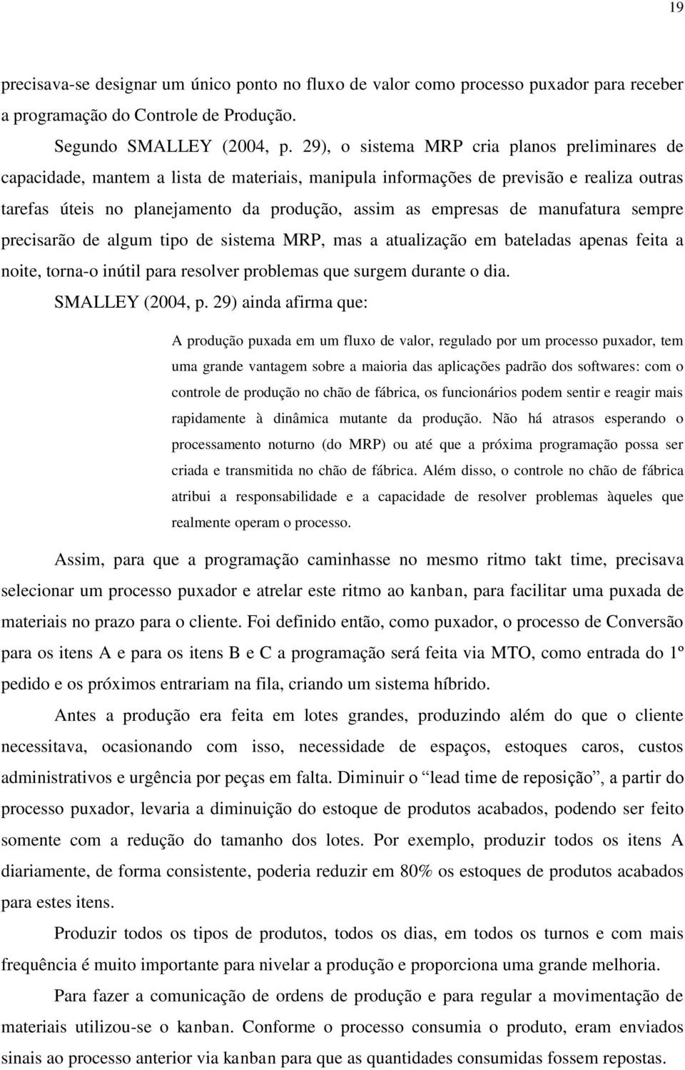 de manufatura sempre precisarão de algum tipo de sistema MRP, mas a atualização em bateladas apenas feita a noite, torna-o inútil para resolver problemas que surgem durante o dia. SMALLEY (2004, p.