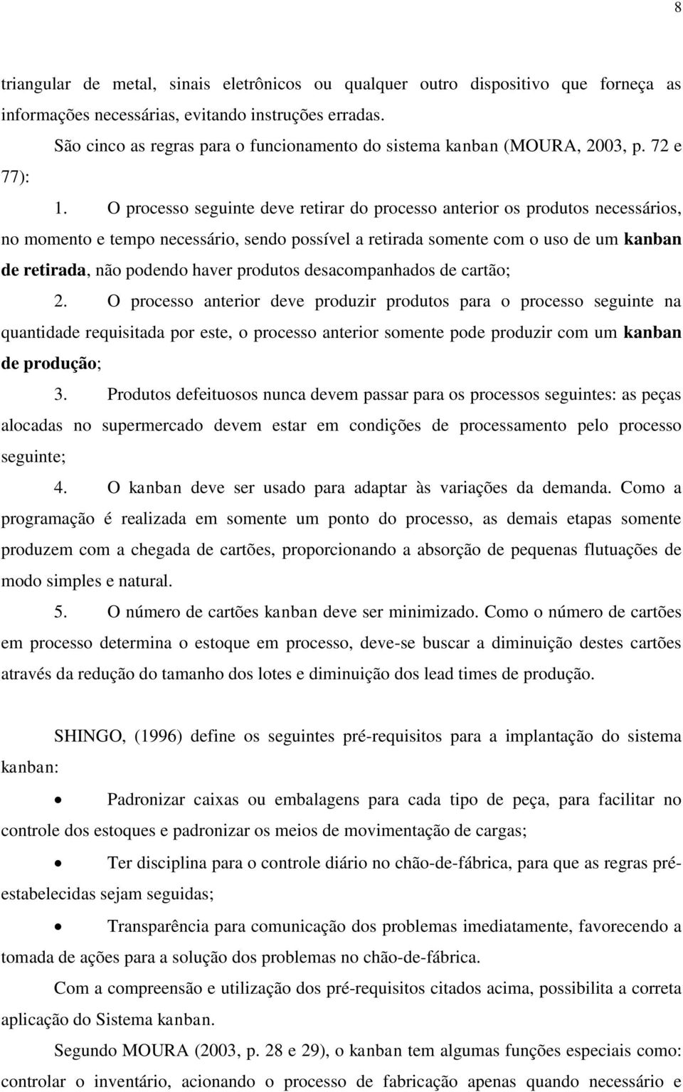 O processo seguinte deve retirar do processo anterior os produtos necessários, no momento e tempo necessário, sendo possível a retirada somente com o uso de um kanban de retirada, não podendo haver