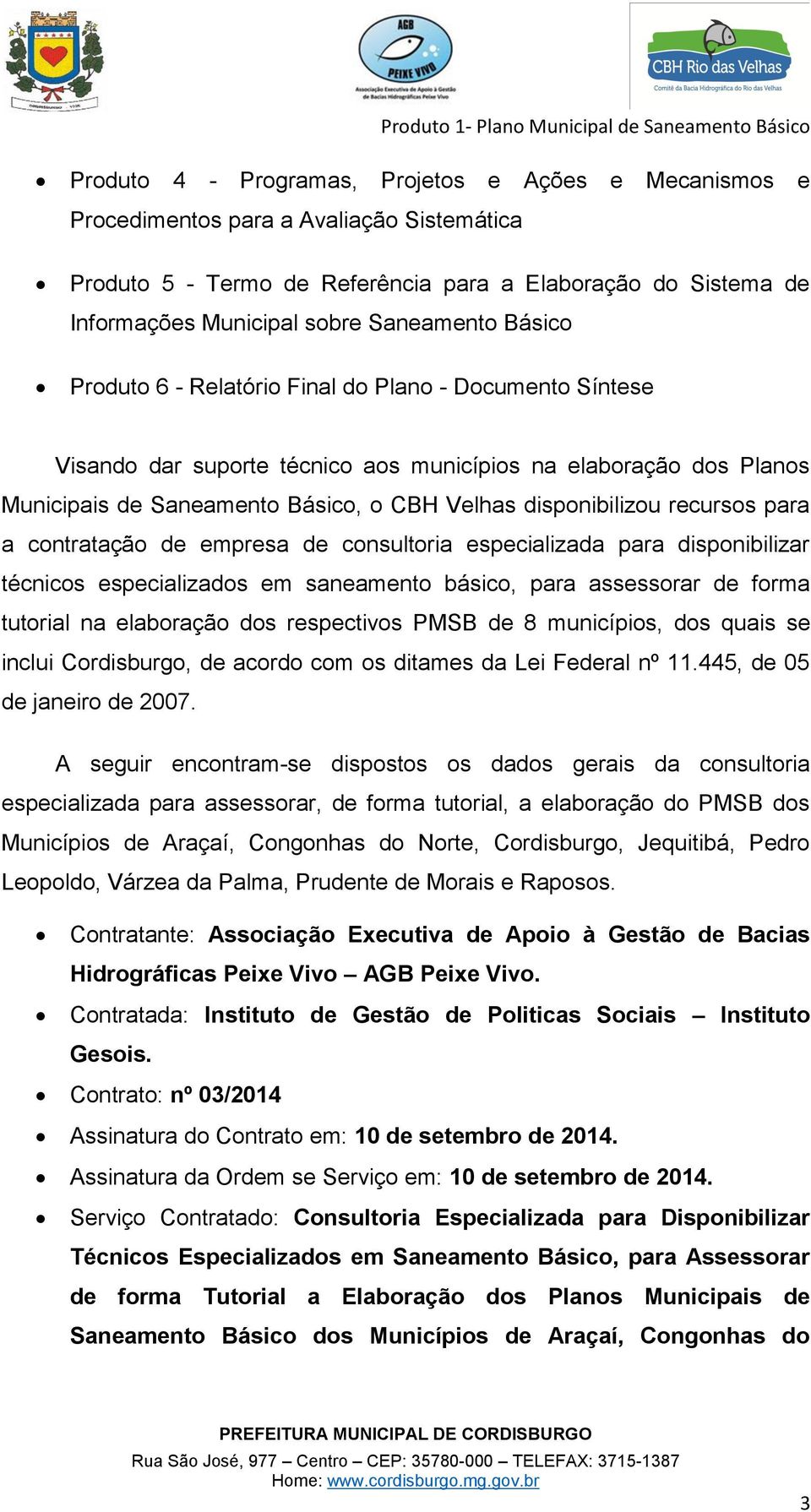 disponibilizou recursos para a contratação de empresa de consultoria especializada para disponibilizar técnicos especializados em saneamento básico, para assessorar de forma tutorial na elaboração