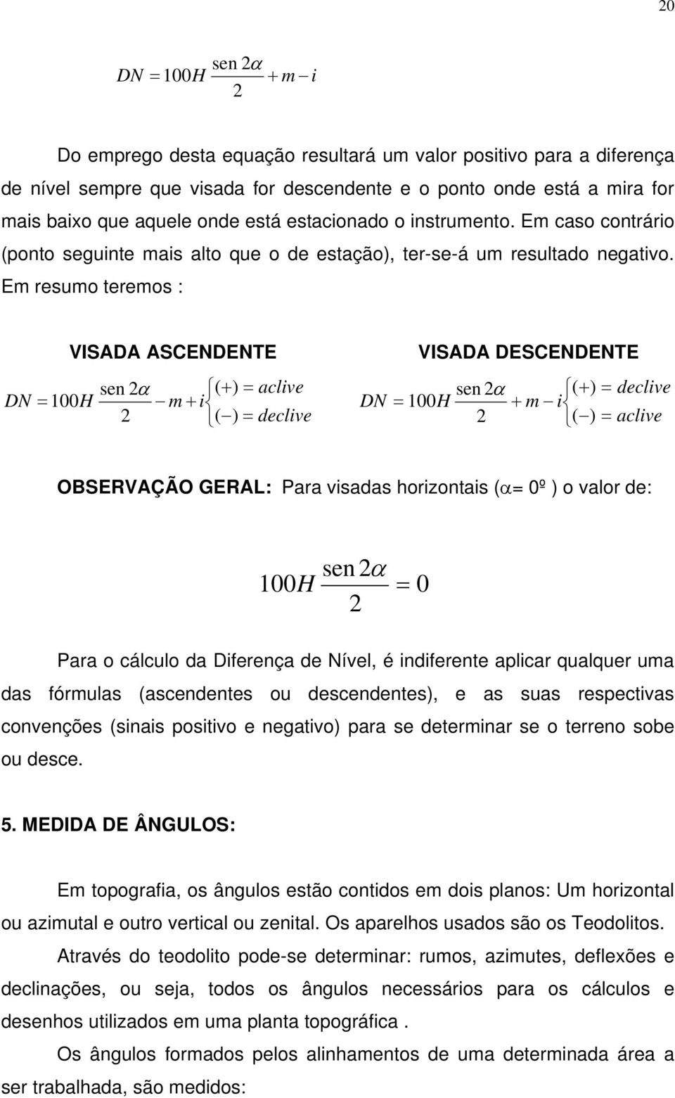 Em resumo teremos : VISADA ASCENDENTE VISADA DESCENDENTE DN = 100H sen 2α ( + ) = aclive m + i 2 ( ) = declive DN sen 2α ( + ) = declive = 100H + m i 2 ( ) = aclive OBSERVAÇÃO GERAL: Para visadas