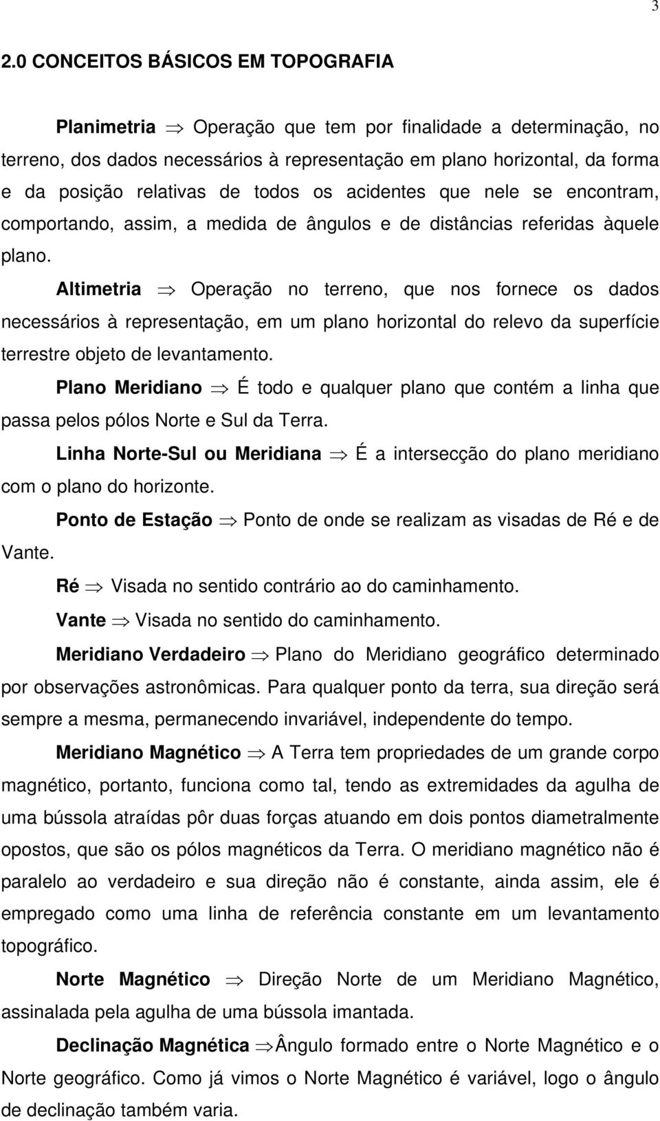 Altimetria Operação no terreno, que nos fornece os dados necessários à representação, em um plano horizontal do relevo da superfície terrestre objeto de levantamento.