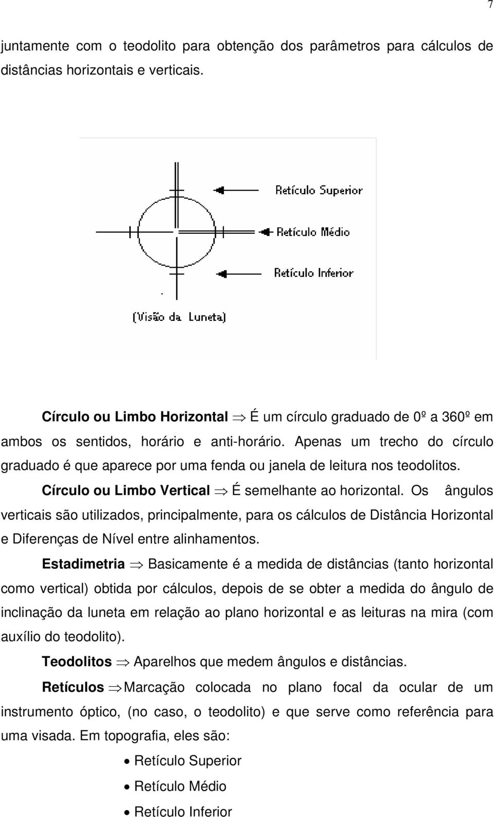 Apenas um trecho do círculo graduado é que aparece por uma fenda ou janela de leitura nos teodolitos. Círculo ou Limbo Vertical É semelhante ao horizontal.