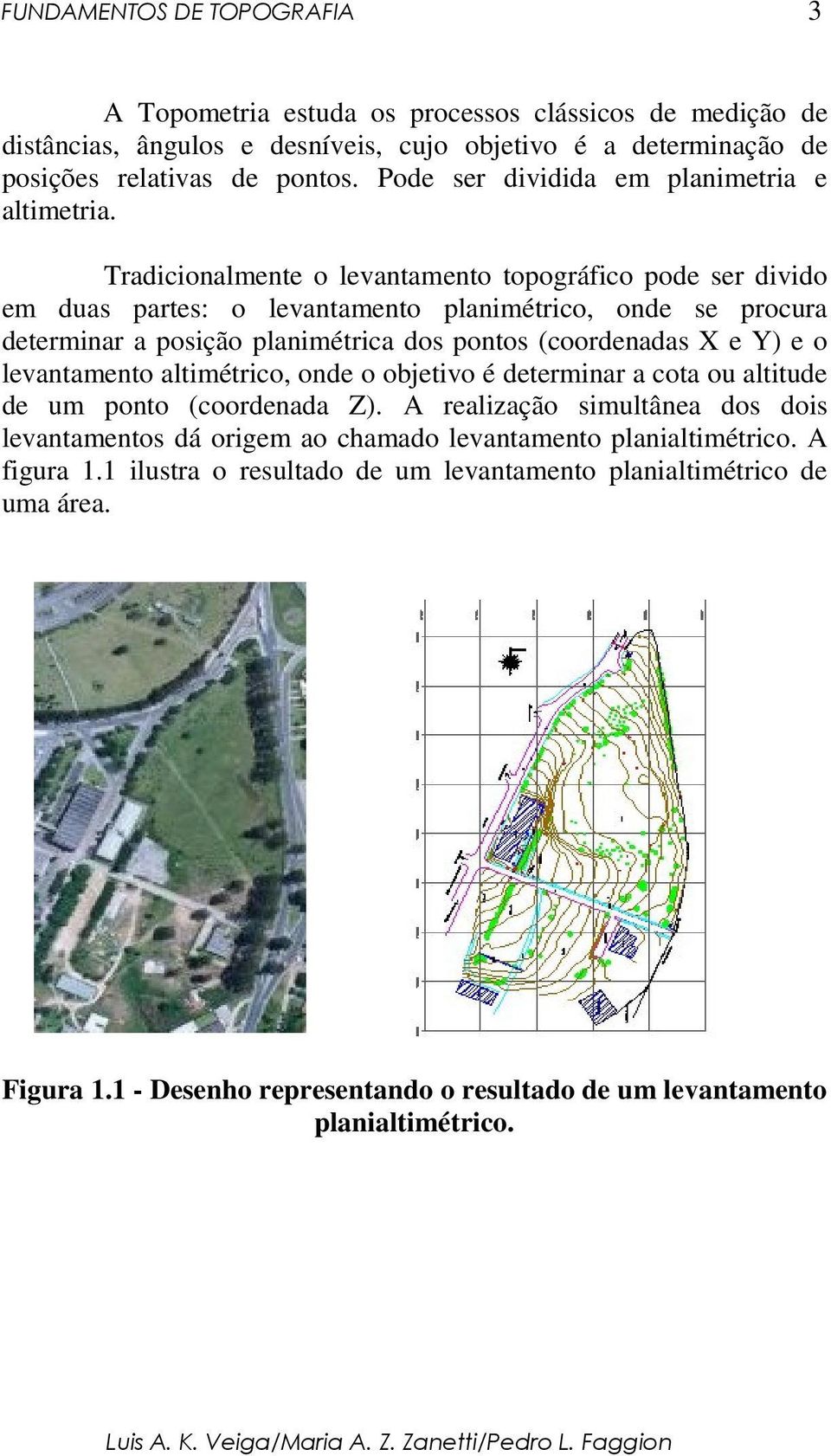 Tradicionalmente o levantamento topográfico pode ser divido em duas partes: o levantamento planimétrico, onde se procura determinar a posição planimétrica dos pontos (coordenadas X e Y) e o