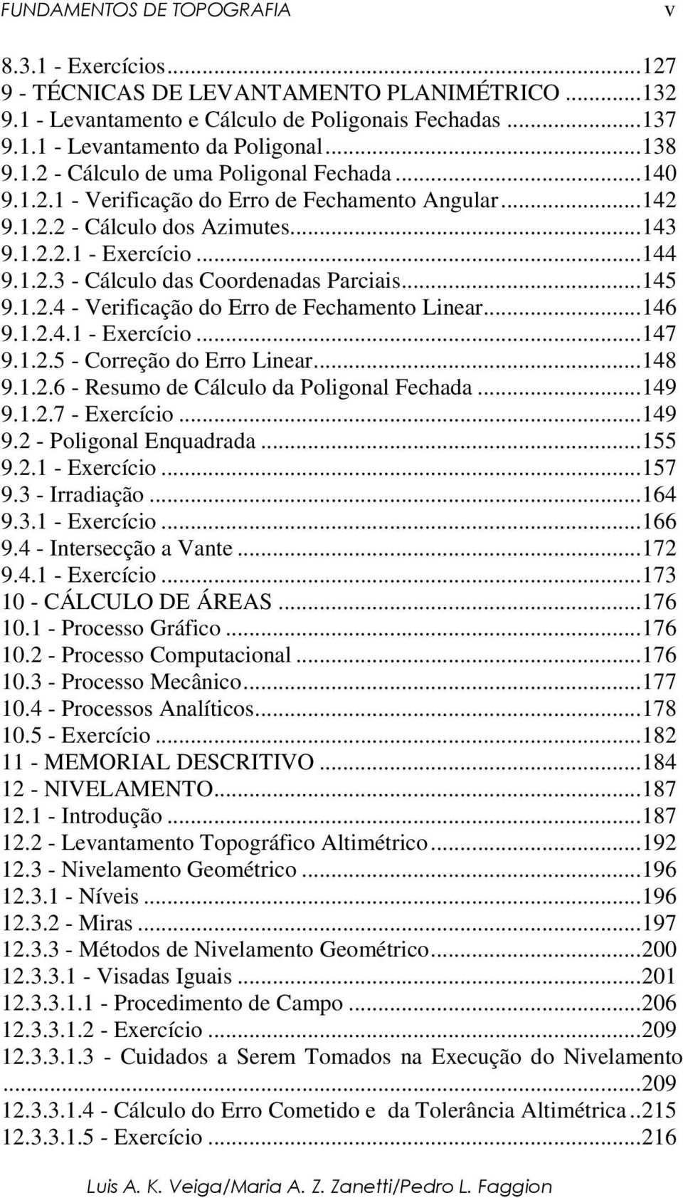 ..146 9.1.2.4.1 - Exercício...147 9.1.2.5 - Correção do Erro Linear...148 9.1.2.6 - Resumo de Cálculo da Poligonal Fechada...149 9.1.2.7 - Exercício...149 9.2 - Poligonal Enquadrada...155 9.2.1 - Exercício...157 9.