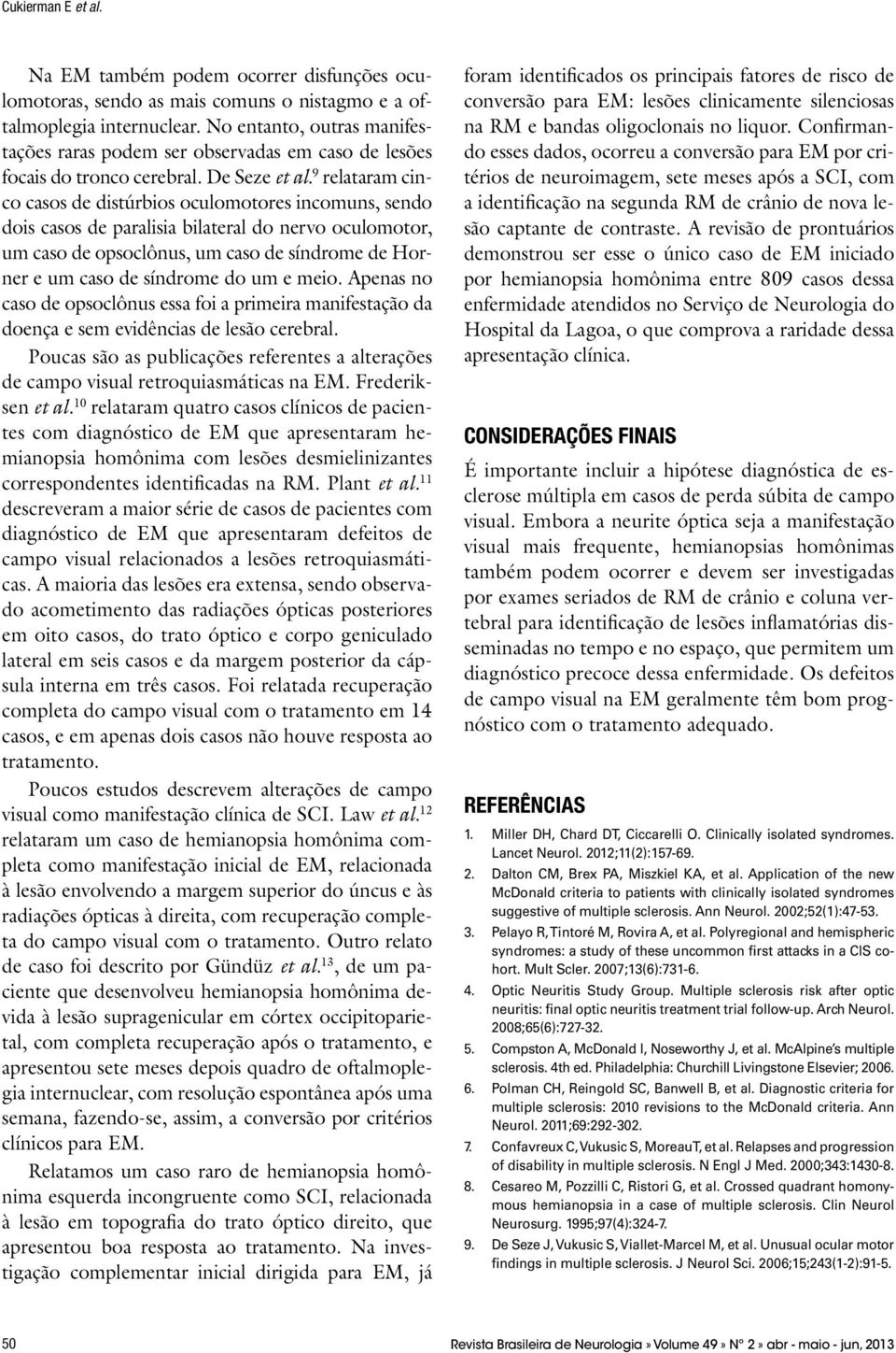 9 relataram cinco casos de distúrbios oculomotores incomuns, sendo dois casos de paralisia bilateral do nervo oculomotor, um caso de opsoclônus, um caso de síndrome de Horner e um caso de síndrome do