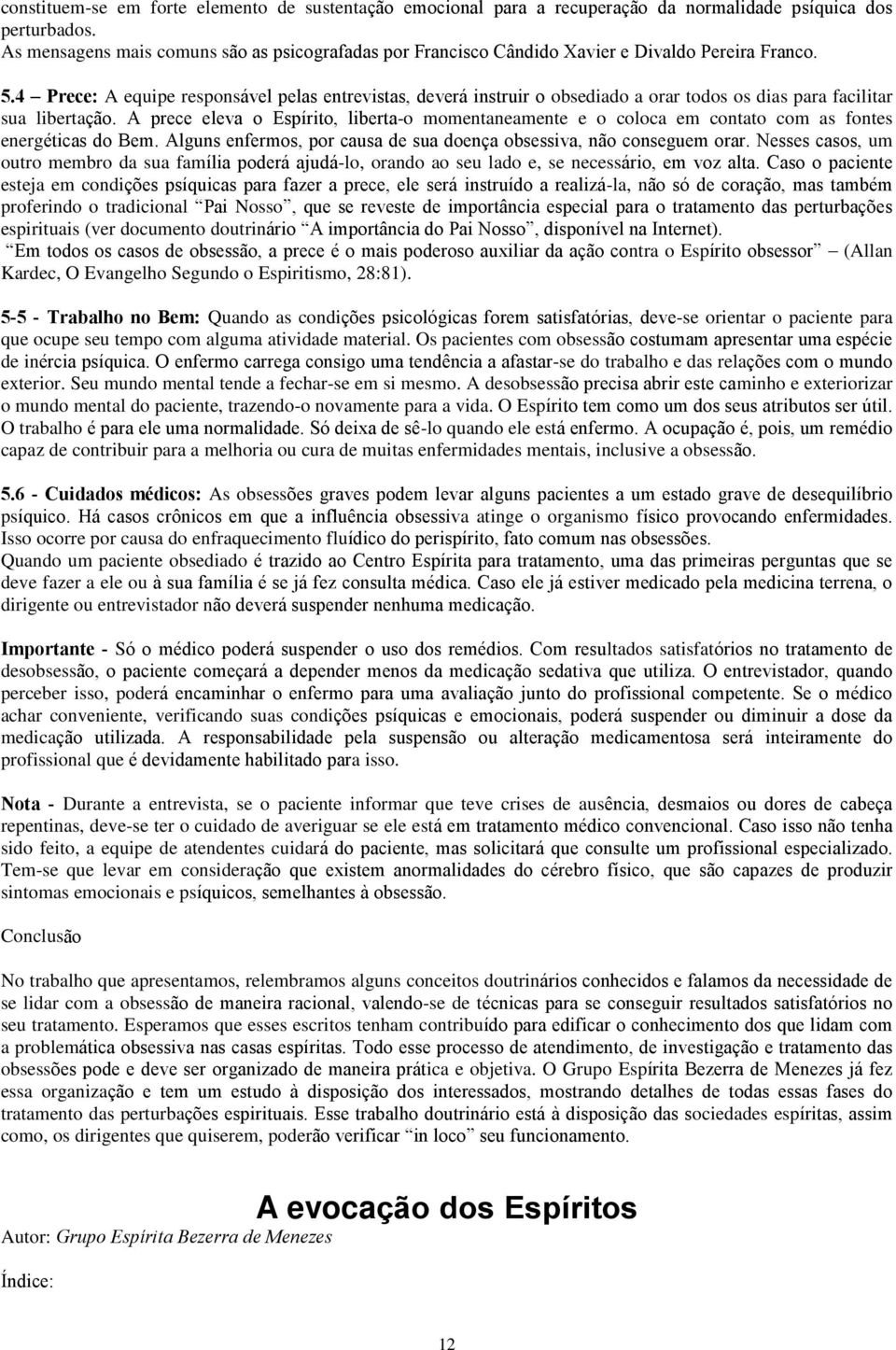 4 Prece: A equipe responsável pelas entrevistas, deverá instruir o obsediado a orar todos os dias para facilitar sua libertação.