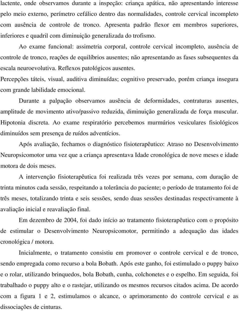 Ao exame funcional: assimetria corporal, controle cervical incompleto, ausência de controle de tronco, reações de equilíbrios ausentes; não apresentando as fases subsequentes da escala neuroevolutiva.