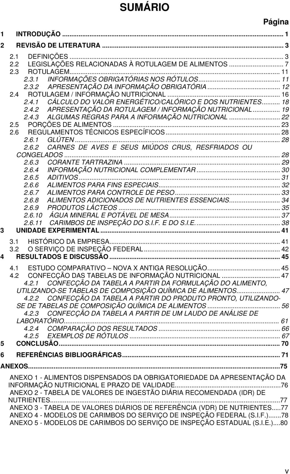 .. 19 2.4.3 ALGUMAS REGRAS PARA A INFORMAÇÃO NUTRICIONAL... 22 2.5 PORÇÕES DE ALIMENTOS... 23 2.6 REGULAMENTOS TÉCNICOS ESPECÍFICOS... 28 2.6.1 GLÚTEN... 28 2.6.2 CARNES DE AVES E SEUS MIÚDOS CRUS, RESFRIADOS OU CONGELADOS.