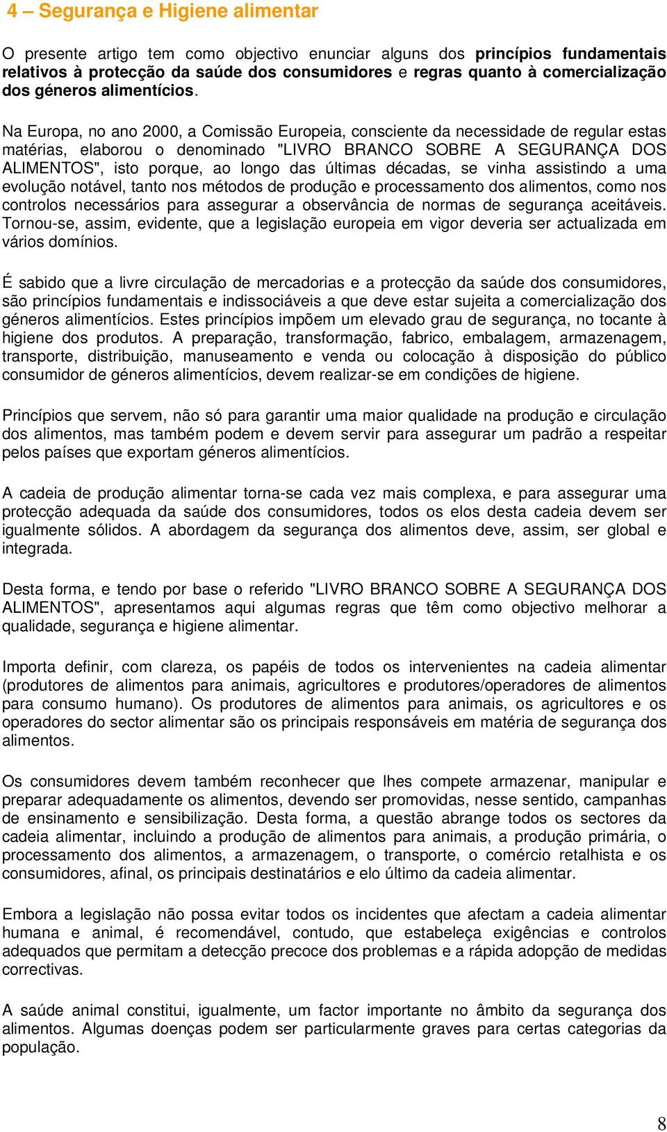 Na Europa, no ano 2000, a Comissão Europeia, consciente da necessidade de regular estas matérias, elaborou o denominado "LIVRO BRANCO SOBRE A SEGURANÇA DOS ALIMENTOS", isto porque, ao longo das