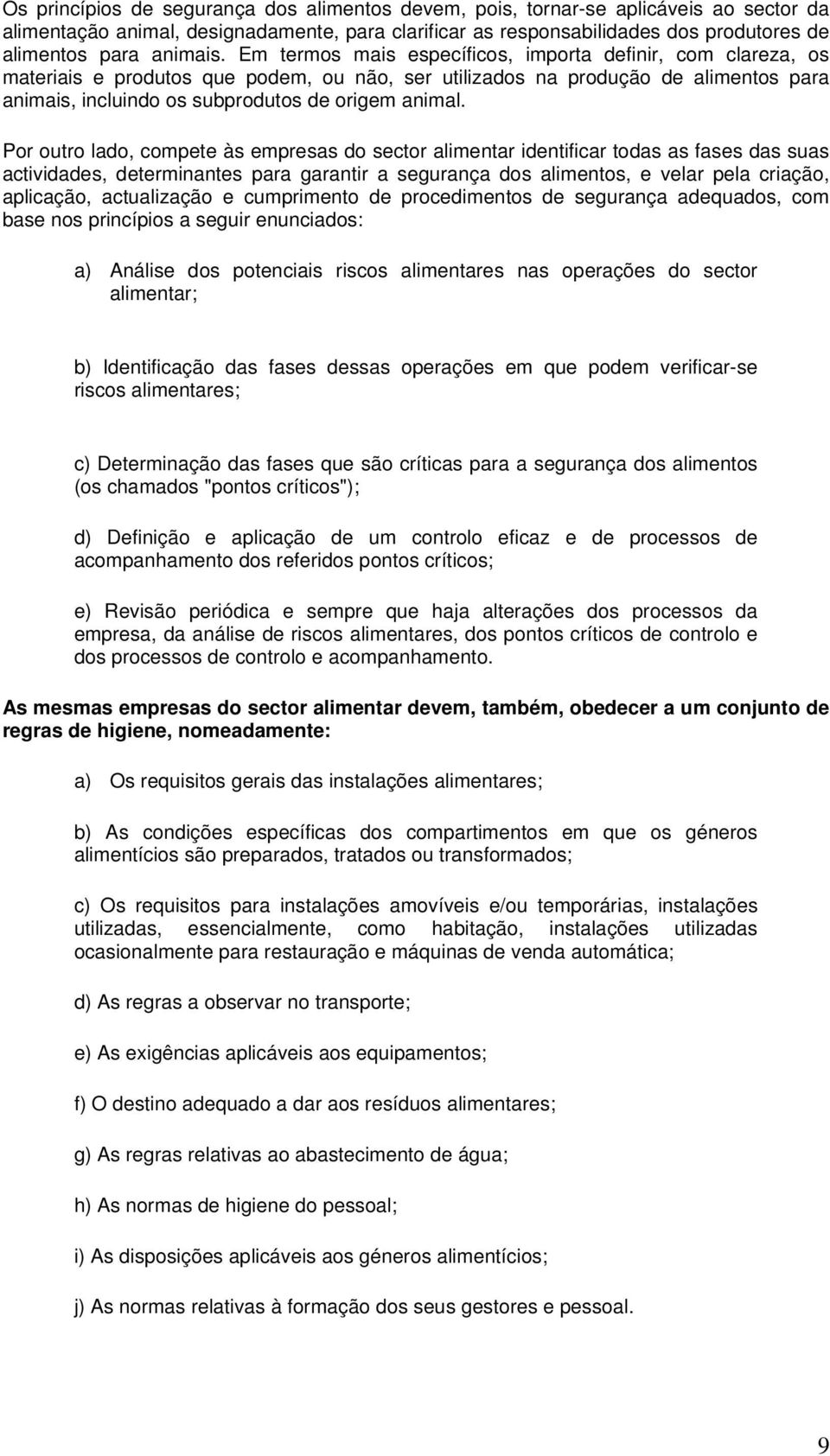 Em termos mais específicos, importa definir, com clareza, os materiais e produtos que podem, ou não, ser utilizados na produção de alimentos para animais, incluindo os subprodutos de origem animal.