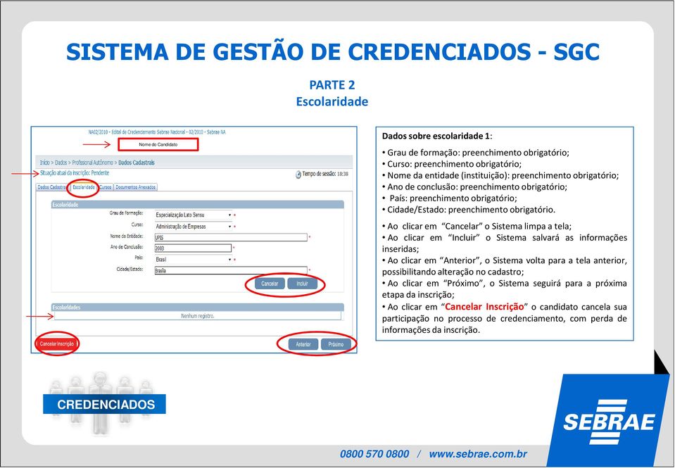 Ao clicarem Cancelar osistemalimpaatela; Ao clicar em Incluir o Sistema salvará as informações inseridas; Ao clicar em Anterior, o Sistema volta para a tela anterior, possibilitando alteração