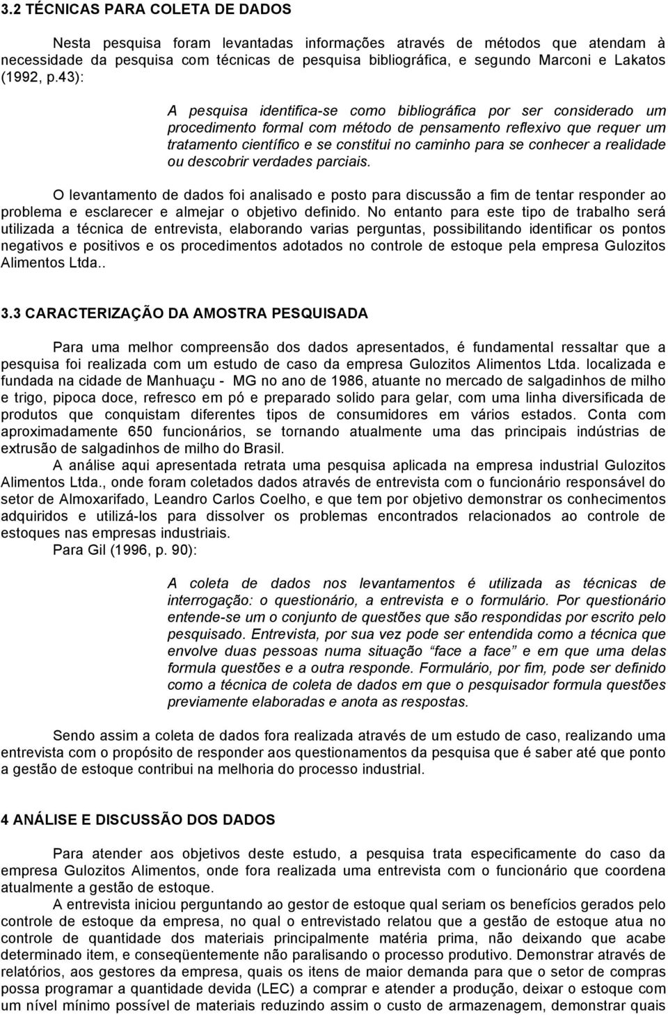 43): A pesquisa identifica-se como bibliográfica por ser considerado um procedimento formal com método de pensamento reflexivo que requer um tratamento científico e se constitui no caminho para se