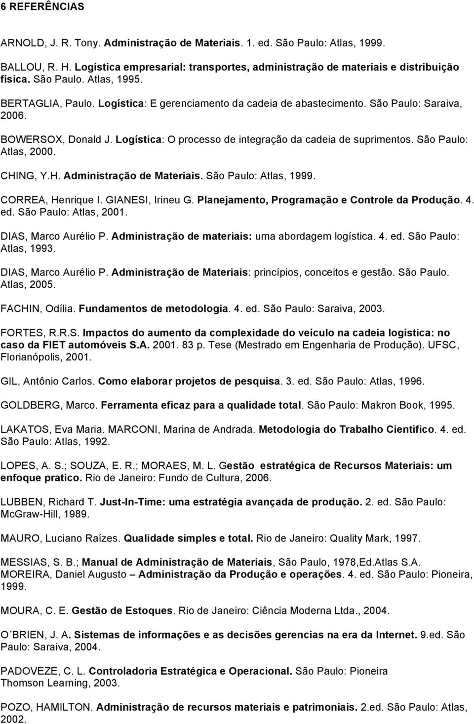 Logística: O processo de integração da cadeia de suprimentos. São Paulo: Atlas, 2000. CHING, Y.H. Administração de Materiais. São Paulo: Atlas, 1999. CORREA, Henrique I. GIANESI, Irineu G.