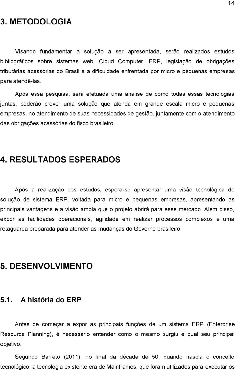 Após essa pesquisa, será efetuada uma analise de como todas essas tecnologias juntas, poderão prover uma solução que atenda em grande escala micro e pequenas empresas, no atendimento de suas