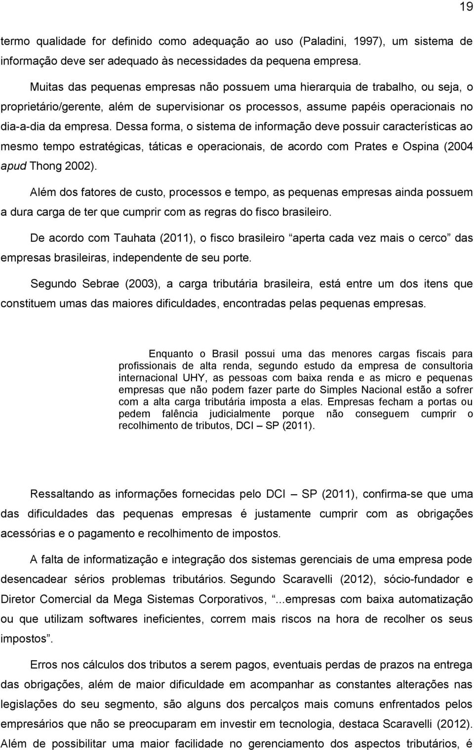 Dessa forma, o sistema de informação deve possuir características ao mesmo tempo estratégicas, táticas e operacionais, de acordo com Prates e Ospina (2004 apud Thong 2002).