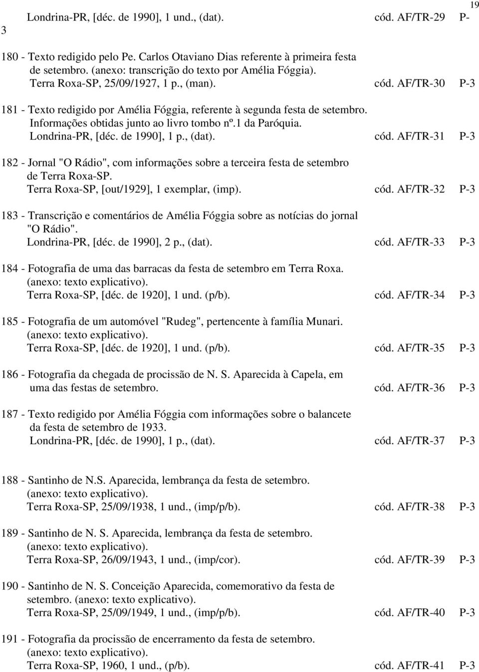 Informações obtidas junto ao livro tombo nº.1 da Paróquia. Londrina-PR, [déc. de 1990], 1 p., (dat). cód.