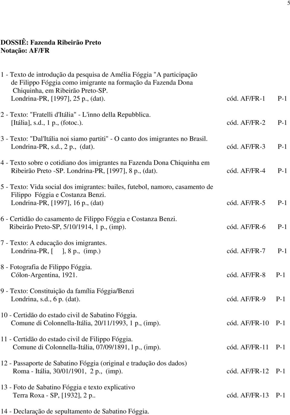 Londrina-PR, s.d., 2 p., (dat). cód. AF/FR-3 P-1 4 - Texto sobre o cotidiano dos imigrantes na Fazenda Dona Chiquinha em Ribeirão Preto -SP. Londrina-PR, [1997], 8 p., (dat). cód. AF/FR-4 P-1 5 - Texto: Vida social dos imigrantes: bailes, futebol, namoro, casamento de Filippo Fóggia e Costanza Benzi.