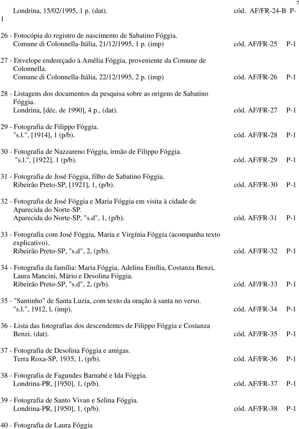 AF/FR-26 P-1 28 - Listagens dos documentos da pesquisa sobre as origens de Sabatino Fóggia. Londrina, [déc. de 1990], 4 p., (dat). cód. AF/FR-27 P-1 29 - Fotografia de Filippo Fóggia. "s.l.", [1914], 1 (p/b).