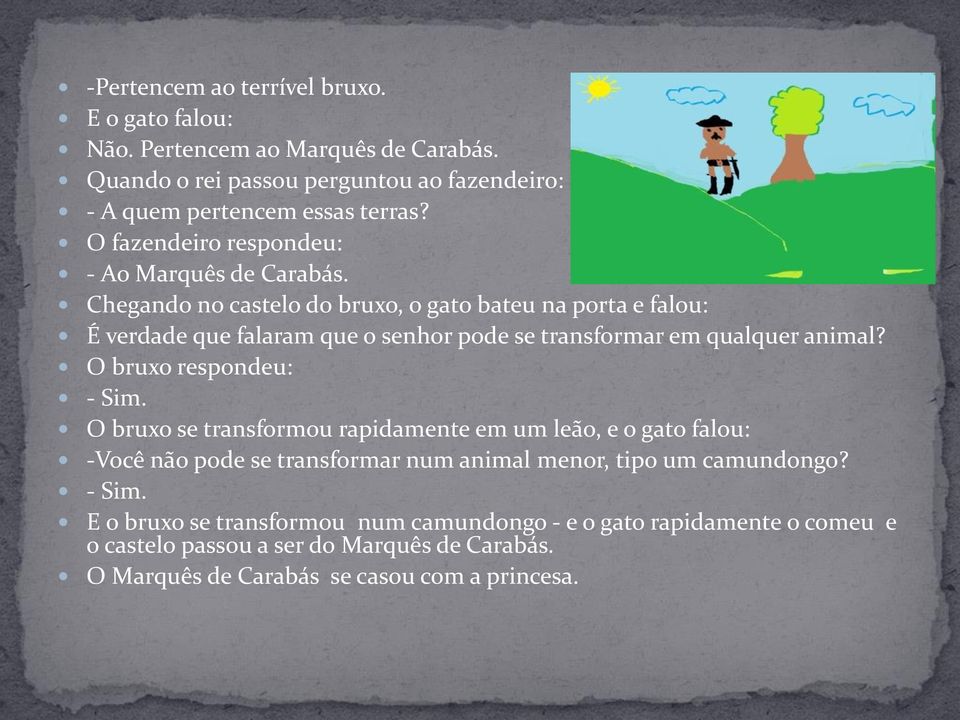 Chegando no castelo do bruxo, o gato bateu na porta e falou: É verdade que falaram que o senhor pode se transformar em qualquer animal? O bruxo respondeu: - Sim.