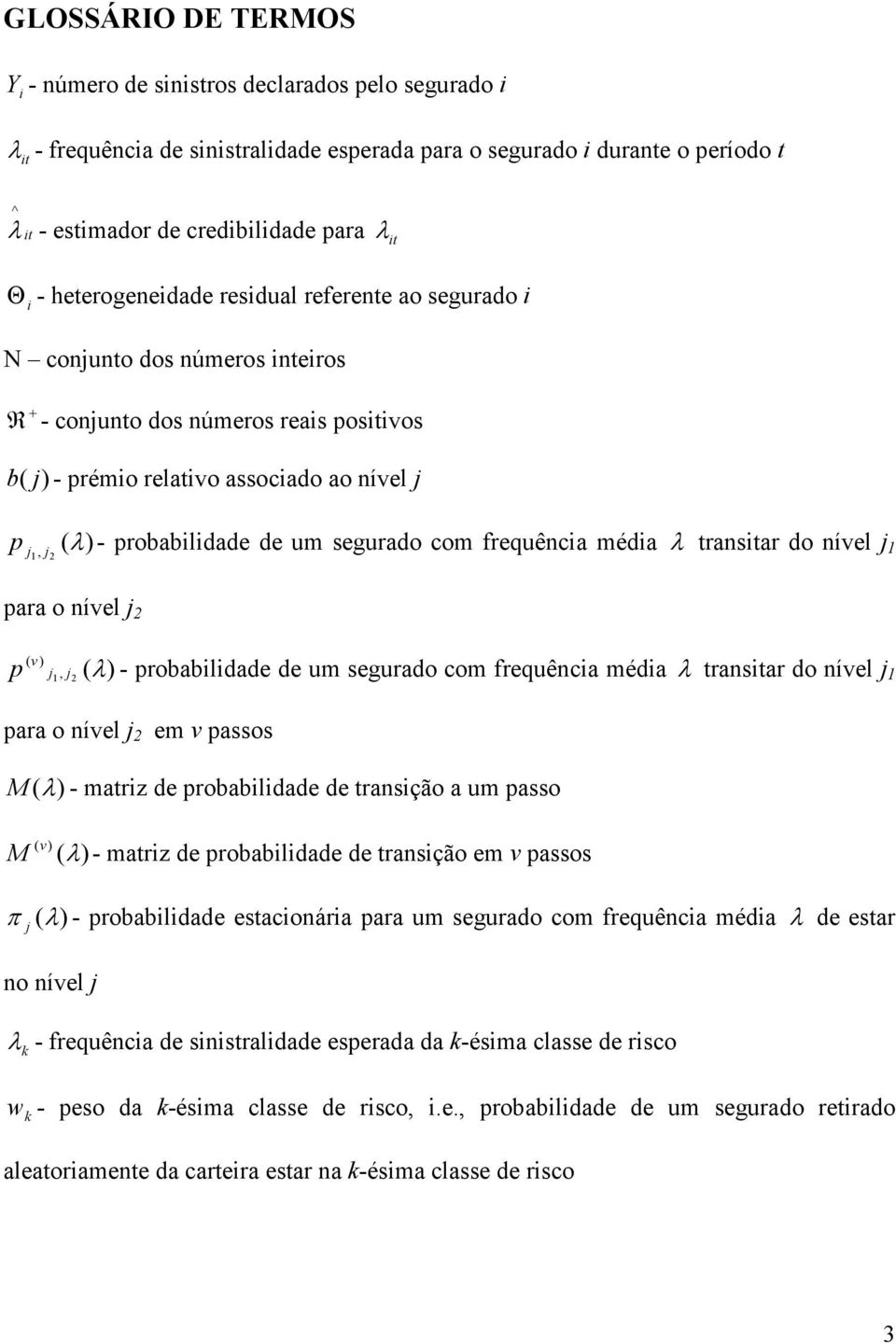 frequênca méda λ transtar do nível j 1 j1, j λ 2 para o nível j 2 ( v) p j j ( λ) - probabldade de um segurado com frequênca méda λ transtar do nível j 1 1, 2 para o nível j 2 em v passos M (λ) -