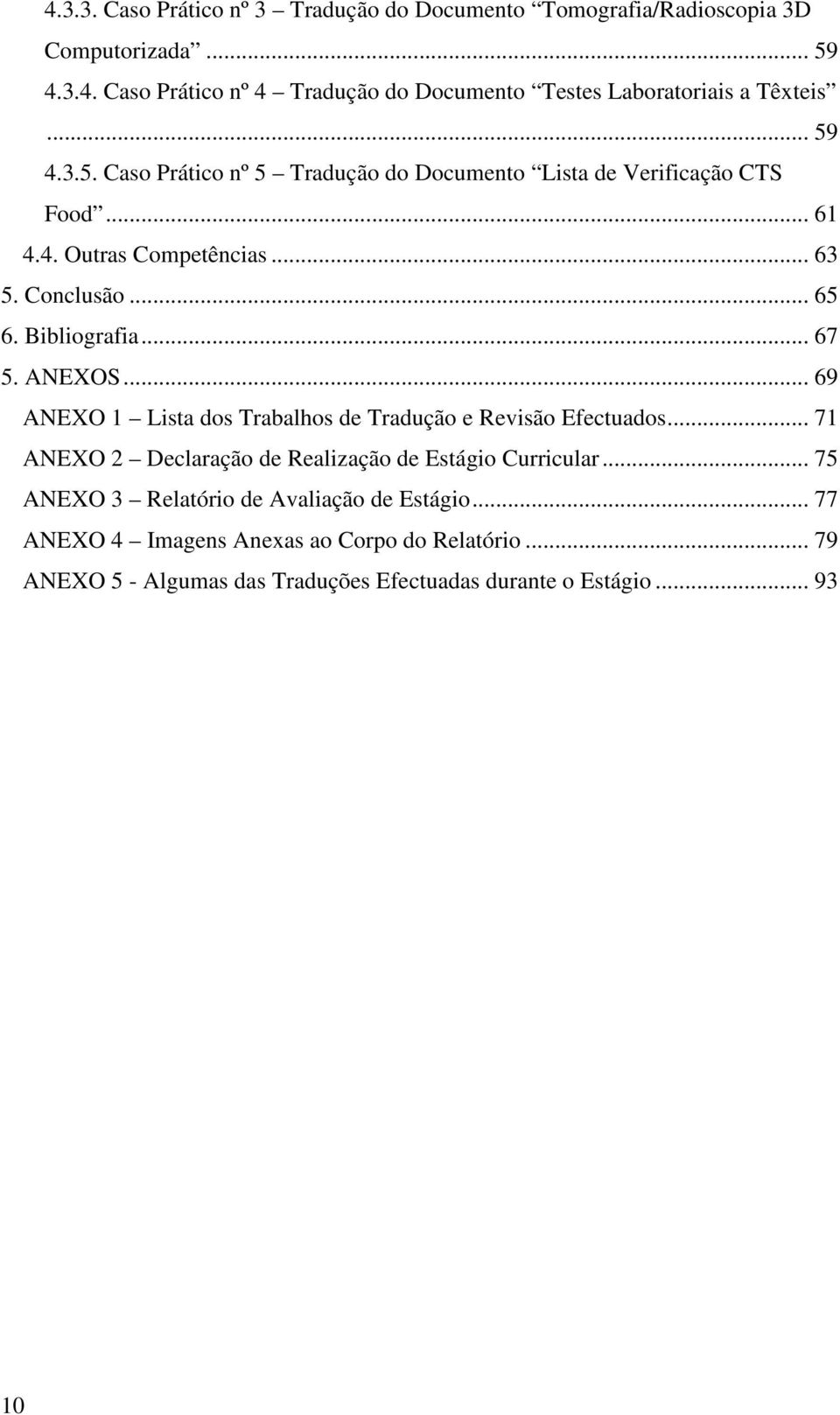 ANEXOS... 69 ANEXO 1 Lista dos Trabalhos de Tradução e Revisão Efectuados... 71 ANEXO 2 Declaração de Realização de Estágio Curricular.