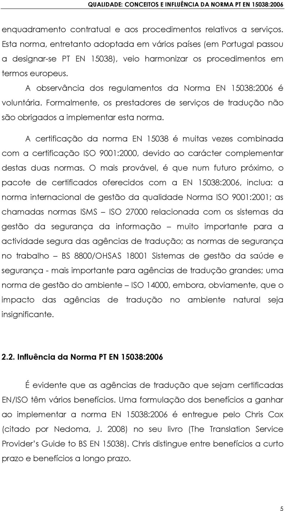 A observância dos regulamentos da Norma EN 15038:2006 é voluntária. Formalmente, os prestadores de serviços de tradução não são obrigados a implementar esta norma.