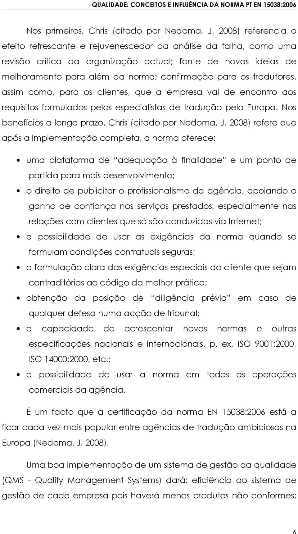 os tradutores, assim como, para os clientes, que a empresa vai de encontro aos requisitos formulados pelos especialistas de tradução pela Europa.