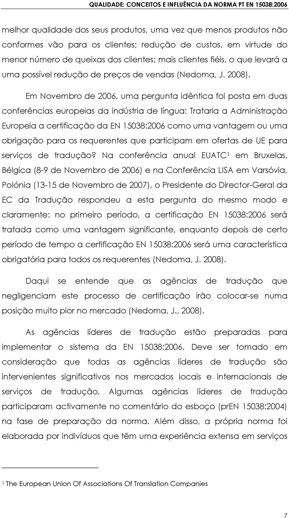 Em Novembro de 2006, uma pergunta idêntica foi posta em duas conferências europeias da indústria de língua: Trataria a Administração Europeia a certificação da EN 15038:2006 como uma vantagem ou uma