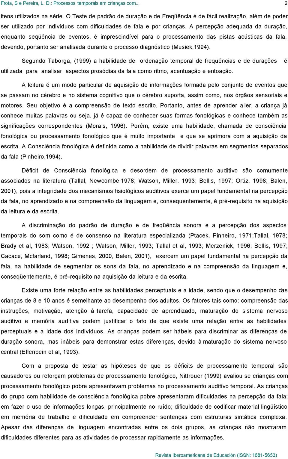 (Musiek,1994). Segundo Taborga, (1999) a habilidade de ordenação temporal de freqüências e de durações é utilizada para analisar aspectos prosódias da fala como ritmo, acentuação e entoação.